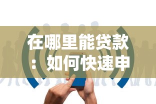在哪里能贷款：如何快速申请正规贷款渠道
