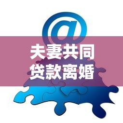 夫妻共同贷款离婚该怎么处理方法：离婚后共同贷款如何妥善处理