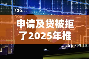 申请及贷被拒了2025年推荐：整合5个良心贷款平台
