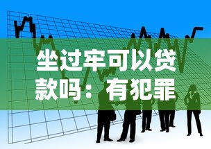 坐过牢可以贷款吗：有犯罪记录能否申请银行贷款