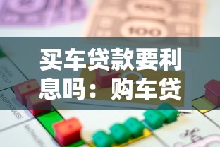 买车贷款要利息吗：购车贷款会产生利息费用吗