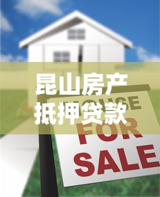 昆山房产抵押贷款：昆山申请房贷抵押流程如何
