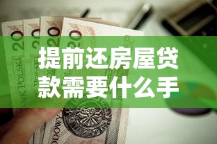 提前还房屋贷款需要什么手续：房贷提前还款具体流程是什么