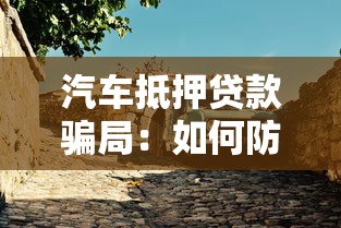 汽车抵押贷款骗局：如何防范二手车抵押贷款陷阱