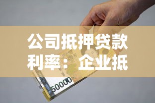 公司抵押贷款利率：企业抵押贷款利息如何计算更划算