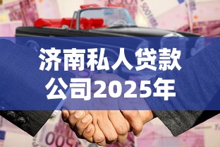 济南私人贷款公司2025年推荐，推荐五个什么贷款平台不查征信