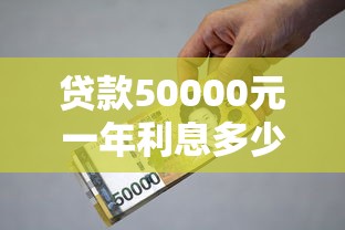 贷款50000元一年利息多少钱：5万元贷款一年利息要多少