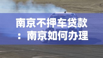 南京不押车贷款：南京如何办理免押车贷款