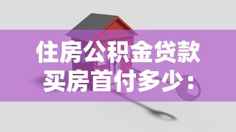 住房公积金贷款买房首付多少：公积金贷款购房首付比例是多少
