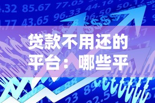 贷款不用还的平台：哪些平台提供免还款借贷服务