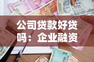 公司贷款好贷吗：企业融资贷款容易获批吗