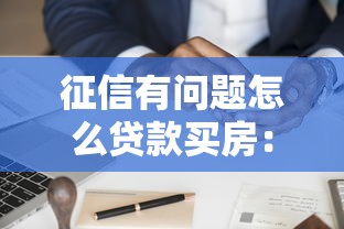 征信有问题怎么贷款买房：信用不良还能申请房贷吗