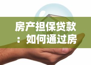 房产担保贷款：如何通过房产抵押获取贷款资金？