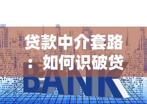 贷款中介套路：如何识破贷款中介的常见陷阱