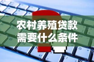 农村养殖贷款需要什么条件：申请养殖贷款需满足哪些基本条件