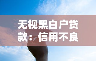 无视黑白户贷款：信用不良者能否轻松获得贷款