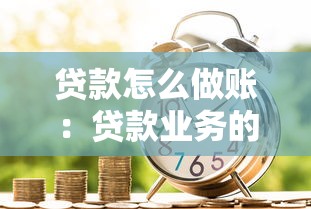 贷款怎么做账：贷款业务的账务处理流程是什么