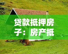 贷款抵押房子：房产抵押借贷有哪些注意事项