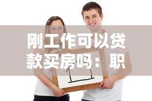 刚工作可以贷款买房吗：职场新人如何申请购房贷款