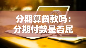 分期算贷款吗：分期付款是否属于贷款形式