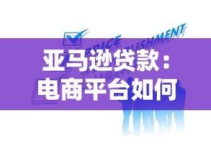 亚马逊贷款：电商平台如何提供融资服务