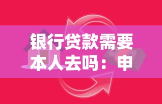 银行贷款需要本人去吗：申请贷款必须亲自到场办理吗