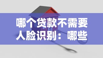 哪个贷款不需要人脸识别：哪些借款平台免刷脸认证