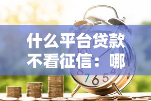 什么平台贷款不看征信：哪些借贷渠道不查信用记录