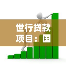 世行贷款项目：国际金融机构支持的发展计划如何申请
