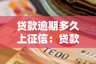 贷款逾期多久上征信：贷款逾期多少天上信用报告