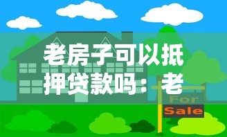 老房子可以抵押贷款吗：老旧房屋能做抵押贷款吗