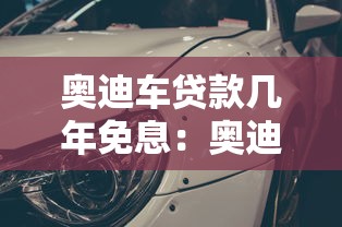 奥迪车贷款几年免息：奥迪购车分期最长免息期多久