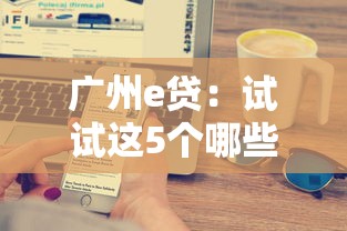 广州e贷：试试这5个哪些网贷平台是正规的