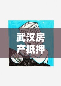 武汉房产抵押贷款：武汉抵押房贷款常见问题有哪些
