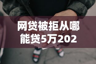 网贷被拒从哪能贷5万2025年精选？试试这5个贷款平台都