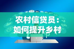 农村信贷员：如何提升乡村金融服务覆盖率