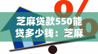 芝麻贷款550能贷多少钱：芝麻分550可申请哪些小额贷款