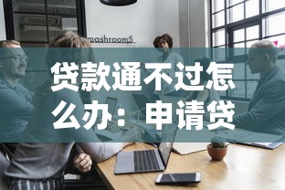 贷款通不过怎么办：申请贷款被拒后如何补救