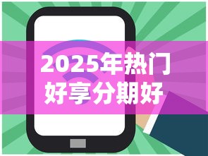 2025年热门好享分期好下款，公布五个征信不好平台借钱容易通过