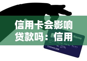 信用卡会影响贷款吗：信用卡如何关联到贷款成功率