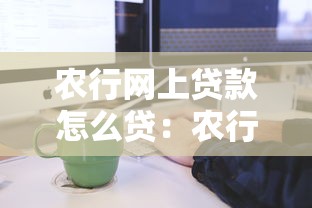 农行网上贷款怎么贷：农行在线贷款申请流程详解