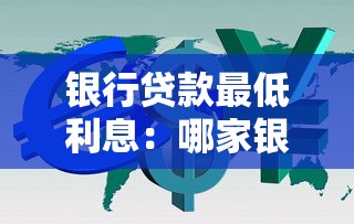 银行贷款最低利息：哪家银行利率最划算