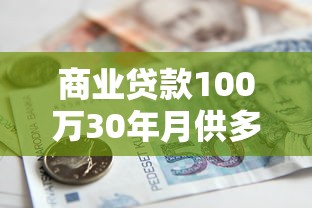 商业贷款100万30年月供多少：百万商业贷30年每月还款额是多少