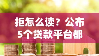 拒怎么读？公布5个贷款平台都