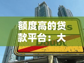 额度高的贷款平台：大额借贷渠道有哪些推荐