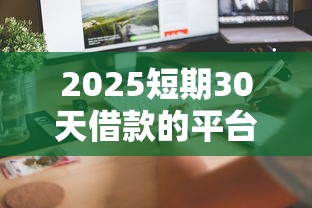 2025短期30天借款的平台，整理5个征信有问题还可以借钱出来的平台