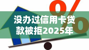 没办过信用卡贷款被拒2025年精选？整理5个黑户借款平台容易通过审核