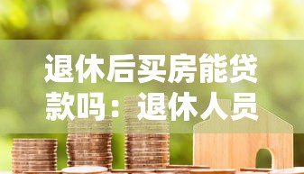 退休后买房能贷款吗：退休人员如何申请房贷