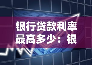 银行贷款利率最高多少：银行各类贷款利率上限是多少