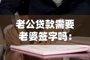 老公贷款需要老婆签字吗：配偶贷款需夫妻双方共同签字吗